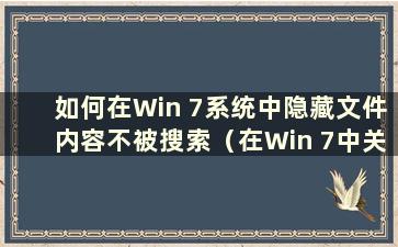 如何在Win 7系统中隐藏文件内容不被搜索（在Win 7中关闭隐藏文件夹）